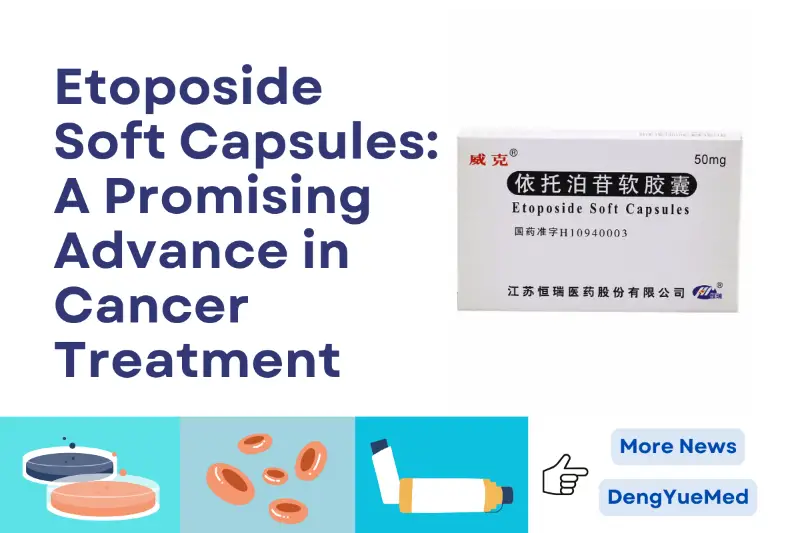 Etoposide Soft Capsules: A Promising Advance in Cancer Treatment Etoposide Soft Capsules: A Promising Advance in Cancer Treatment