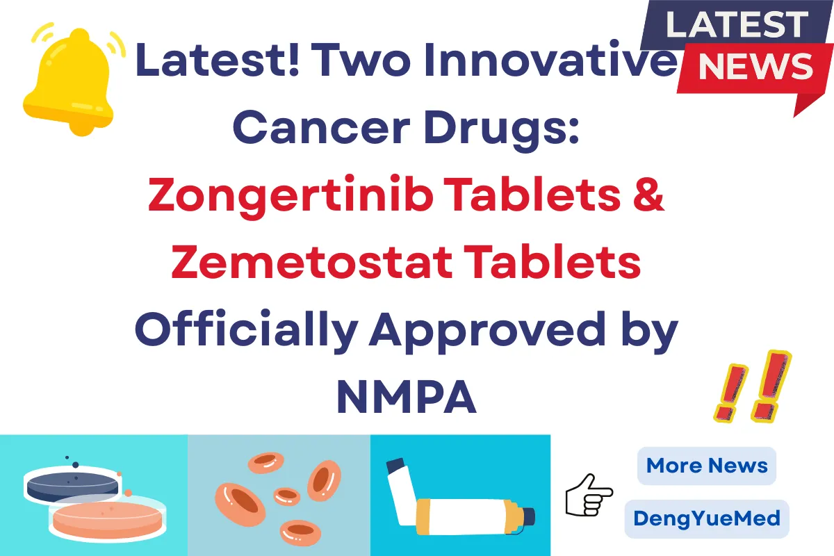Latest! Two Innovative Cancer Drugs: Zongertinib Tablets & Zemetostat Tablets Officially Approved by NMPA