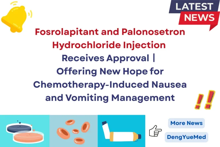Fosrolapitant and Palonosetron Hydrochloride Injection Receives Approval丨Offering New Hope for Chemotherapy-Induced Nausea and Vomiting Management