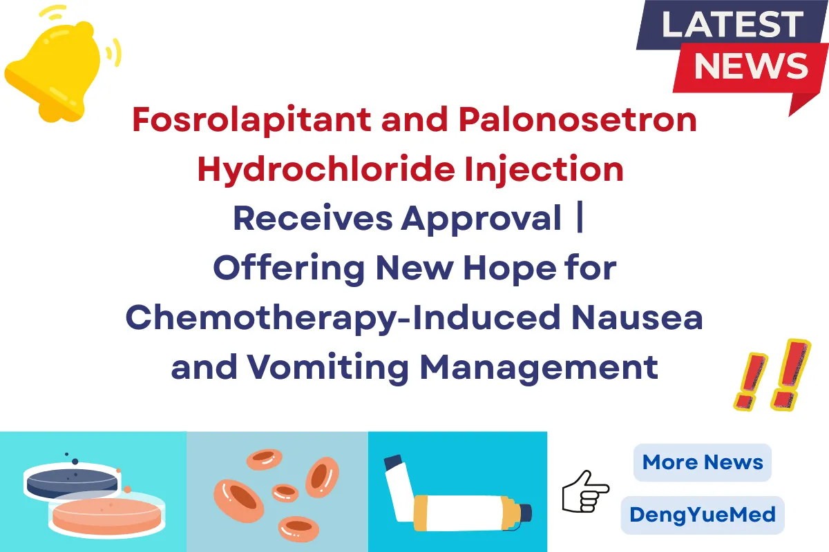 Fosrolapitant and Palonosetron Hydrochloride Injection Receives Approval丨Offering New Hope for Chemotherapy-Induced Nausea and Vomiting Management