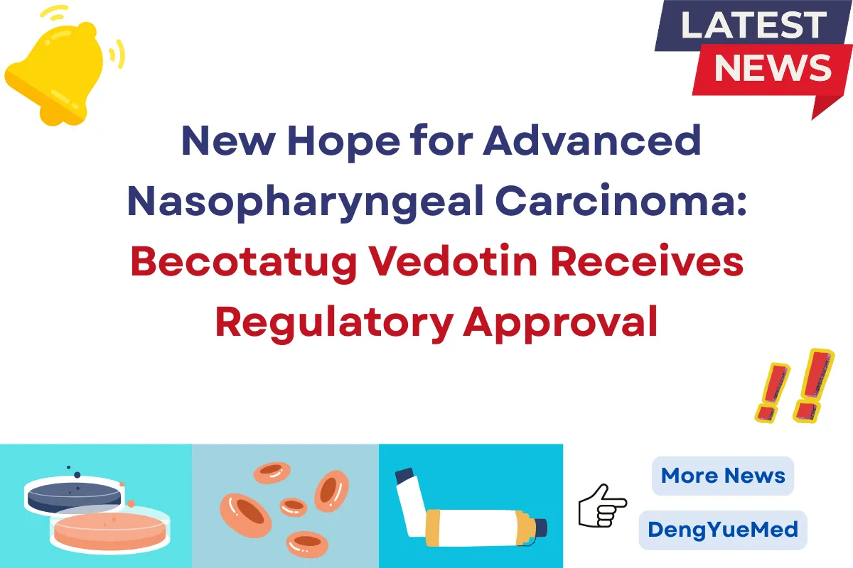 New Hope for Advanced Nasopharyngeal Carcinoma: Becotatug Vedotin Receives Regulatory Approval