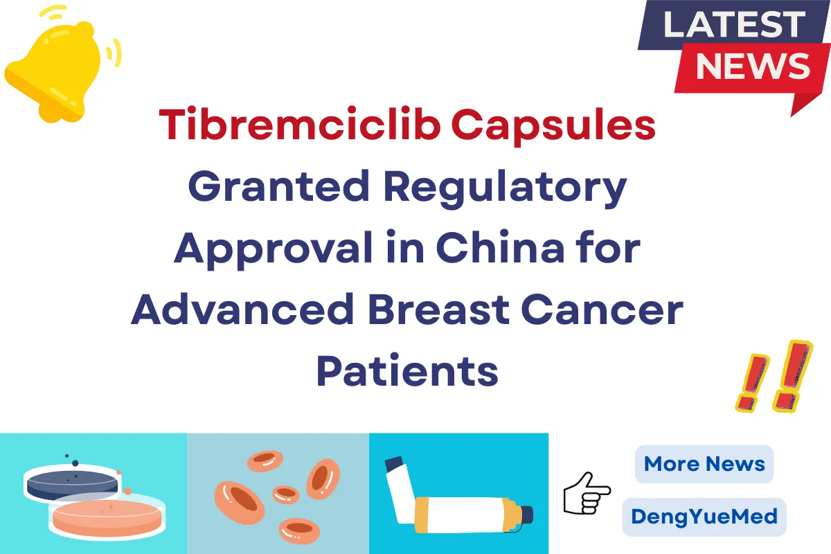 Tibremciclib Capsules Granted Regulatory Approval in China for Advanced Breast Cancer Patients