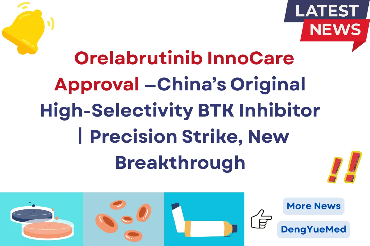 Orelabrutinib InnoCare Approval —China’s Original High-Selectivity BTK Inhibitor丨Precision Strike, New Breakthrough