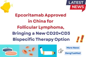 epcoritamab approved in china for follicular lymphoma bringing a new cd20×cd3 bispecific therapy option