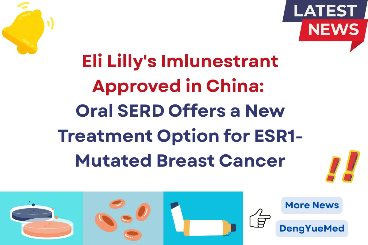 Eli Lilly’s Imlunestrant Approved in China: Oral SERD Offers a New Treatment Option for ESR1-Mutated Breast Cancer