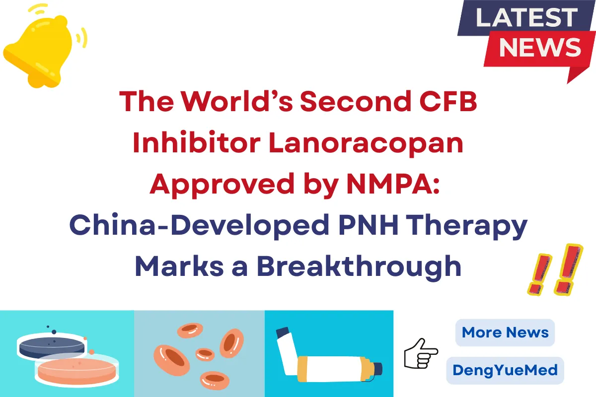 The World’s Second CFB Inhibitor Lanoracopan Approved by NMPA: China-Developed PNH Therapy Marks a Breakthrough