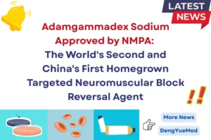 adamgammadex sodium approved by nmpa as the world's second and china's first homegrown targeted neuromuscular block reversal agent